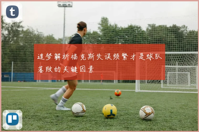 追梦解析福克斯失误频繁才是球队落败的关键因素
