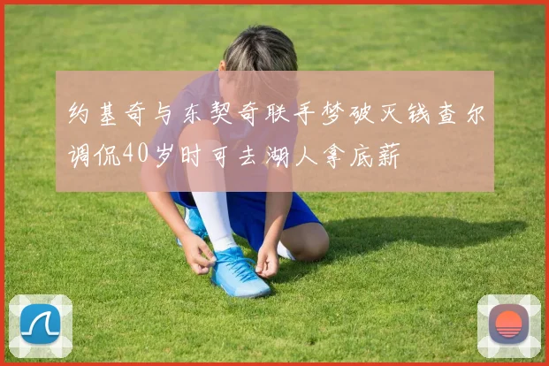 约基奇与东契奇联手梦破灭钱查尔调侃40岁时可去湖人拿底薪