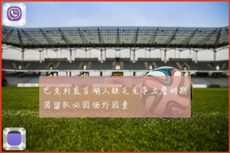 巴克利直言湖人缺乏竞争力詹姆斯若留队必因场外因素