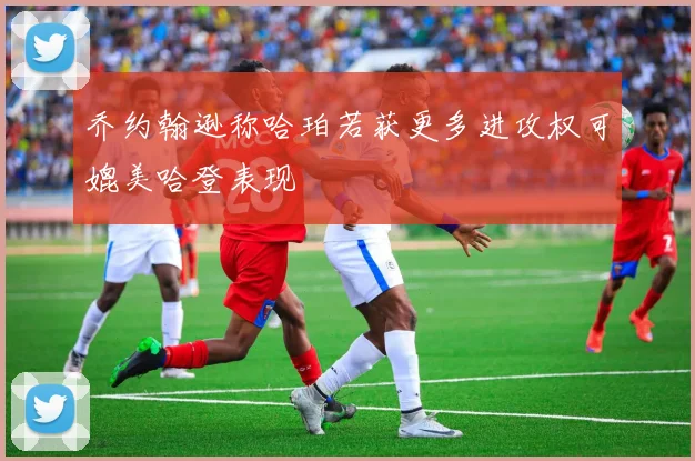 乔约翰逊称哈珀若获更多进攻权可媲美哈登表现