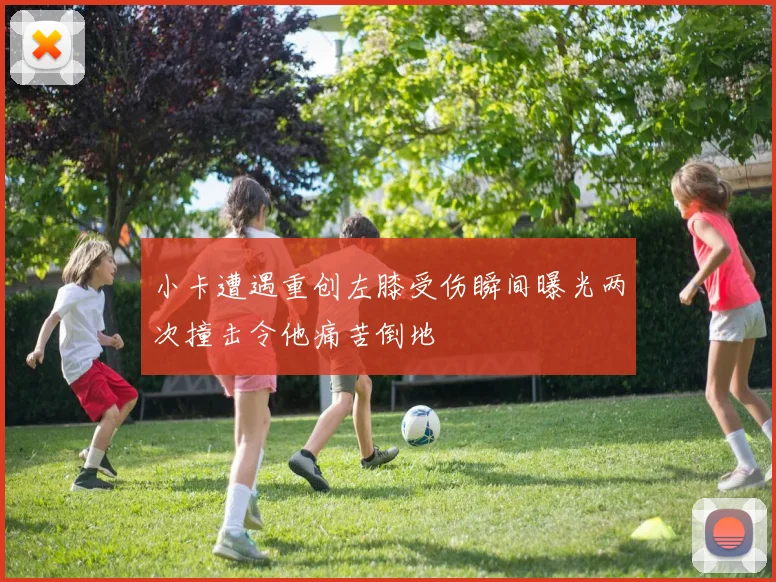 小卡遭遇重创左膝受伤瞬间曝光两次撞击令他痛苦倒地