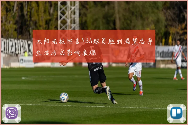 太阳老板坦言NBA球员胜利渴望各异生活方式影响表现