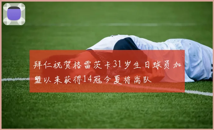 拜仁祝贺格雷茨卡31岁生日球员加盟以来获得14冠今夏将离队