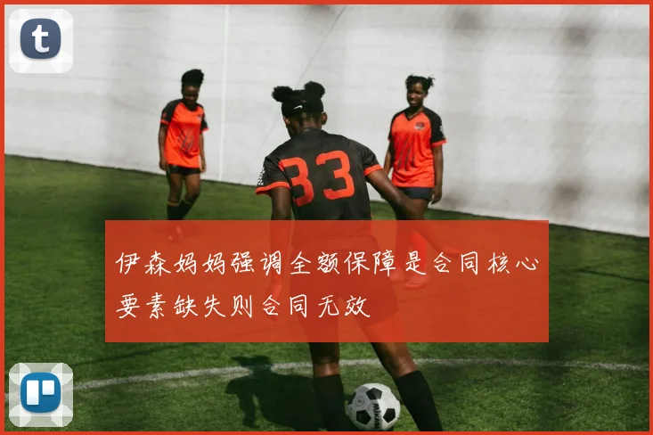 伊森妈妈强调全额保障是合同核心要素缺失则合同无效