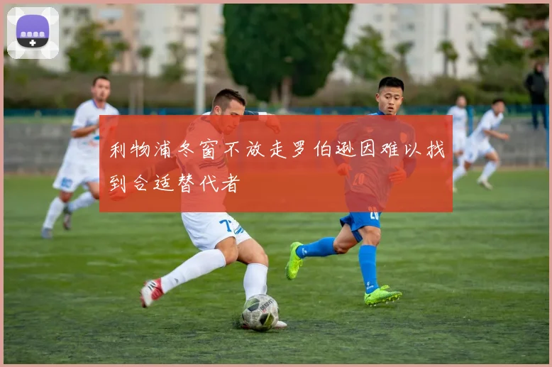 利物浦冬窗不放走罗伯逊因难以找到合适替代者